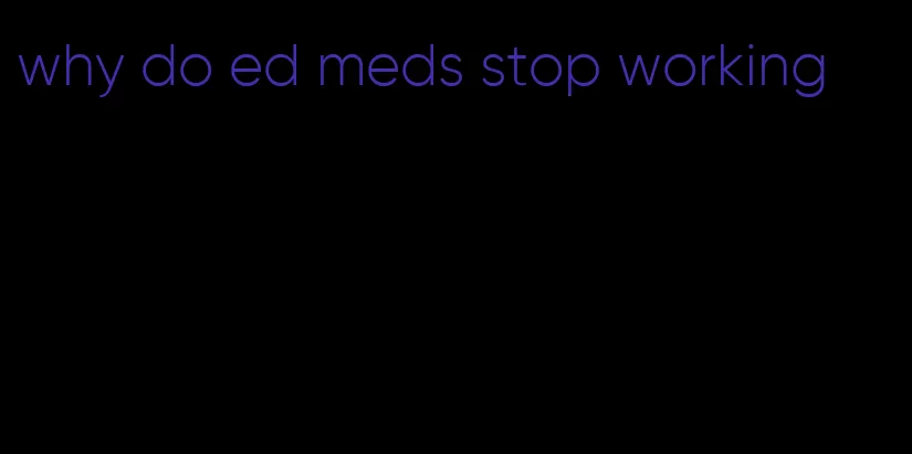 why do ed meds stop working