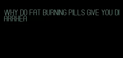 why do fat burning pills give you diarrhea