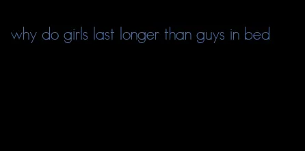 why do girls last longer than guys in bed