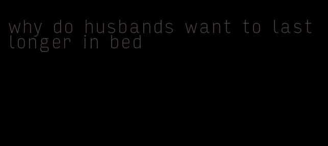 why do husbands want to last longer in bed