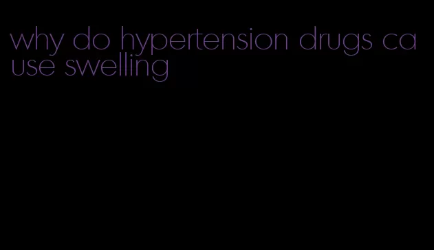 why do hypertension drugs cause swelling