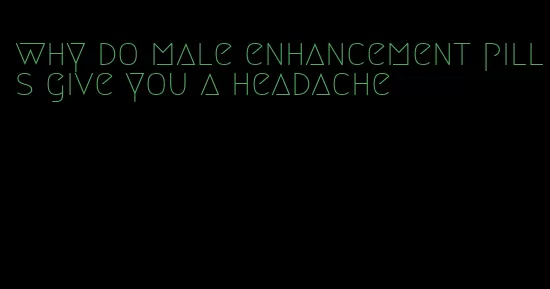 why do male enhancement pills give you a headache