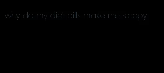 why do my diet pills make me sleepy