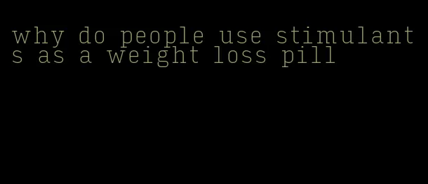 why do people use stimulants as a weight loss pill