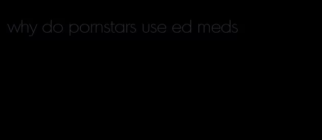 why do pornstars use ed meds