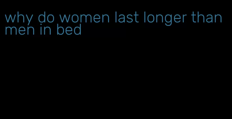 why do women last longer than men in bed