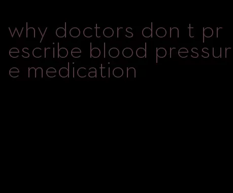 why doctors don t prescribe blood pressure medication