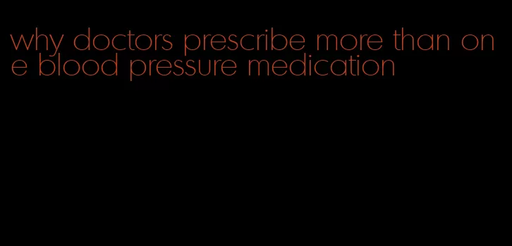 why doctors prescribe more than one blood pressure medication