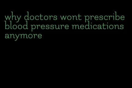 why doctors wont prescribe blood pressure medications anymore