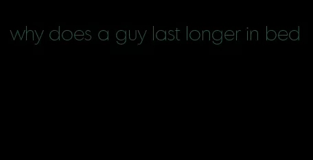 why does a guy last longer in bed