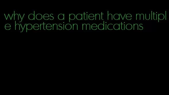 why does a patient have multiple hypertension medications