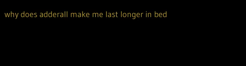 why does adderall make me last longer in bed