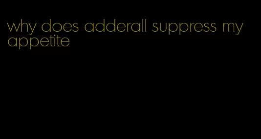 why does adderall suppress my appetite