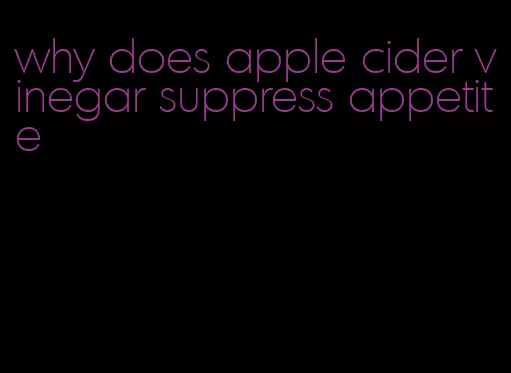 why does apple cider vinegar suppress appetite