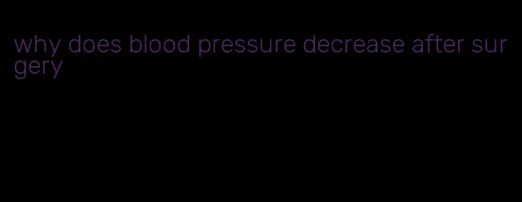 why does blood pressure decrease after surgery