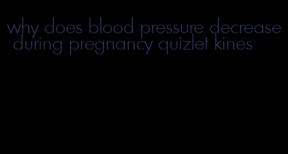 why does blood pressure decrease during pregnancy quizlet kines