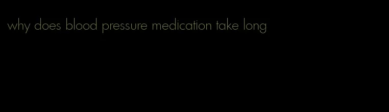 why does blood pressure medication take long