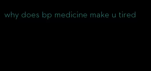 why does bp medicine make u tired