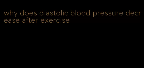 why does diastolic blood pressure decrease after exercise