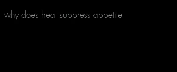 why does heat suppress appetite