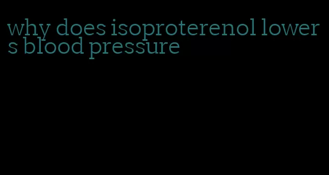 why does isoproterenol lowers blood pressure