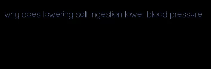 why does lowering salt ingestion lower blood pressure