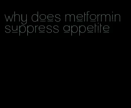 why does metformin suppress appetite