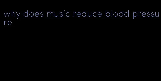 why does music reduce blood pressure