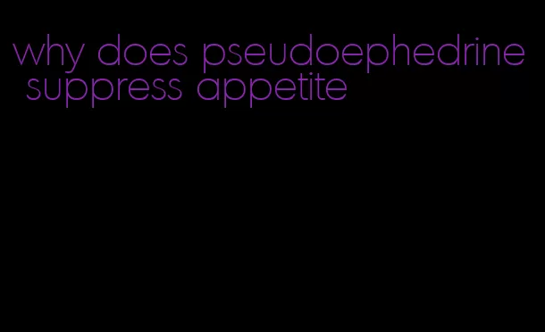 why does pseudoephedrine suppress appetite