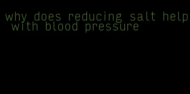 why does reducing salt help with blood pressure