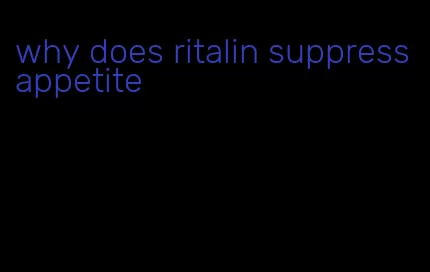 why does ritalin suppress appetite