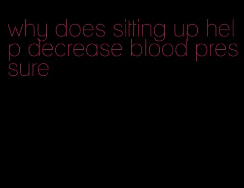 why does sitting up help decrease blood pressure