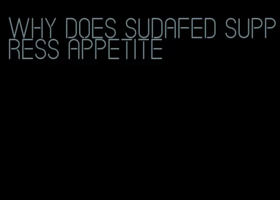 why does sudafed suppress appetite