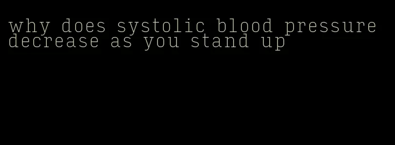 why does systolic blood pressure decrease as you stand up