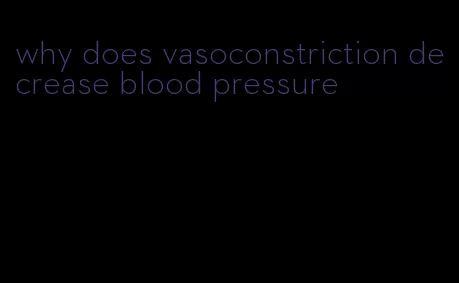 why does vasoconstriction decrease blood pressure