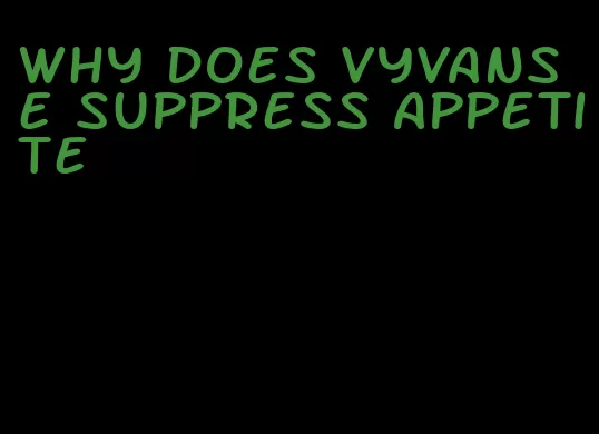 why does vyvanse suppress appetite