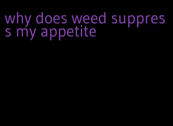 why does weed suppress my appetite