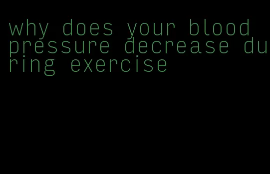 why does your blood pressure decrease during exercise