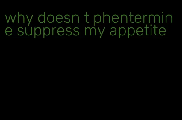 why doesn t phentermine suppress my appetite