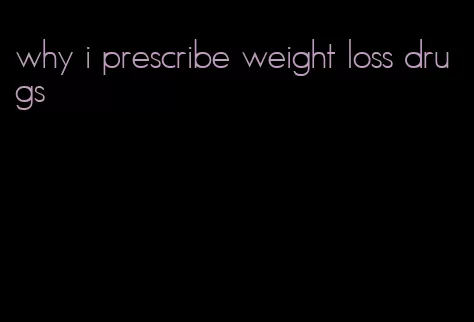 why i prescribe weight loss drugs