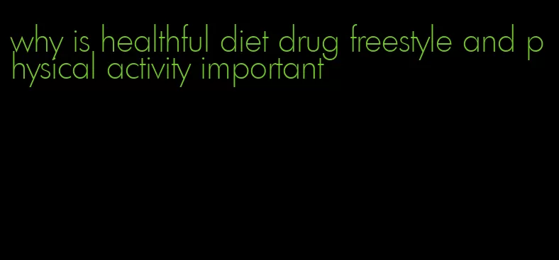 why is healthful diet drug freestyle and physical activity important