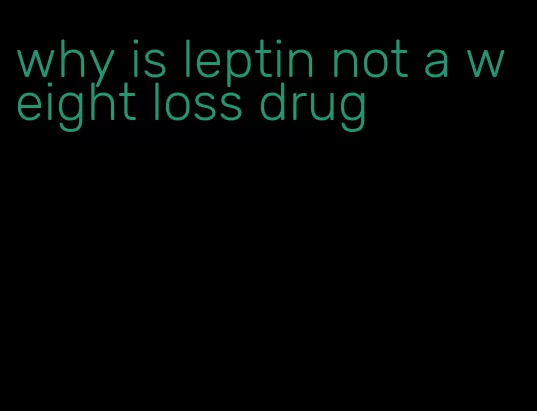 why is leptin not a weight loss drug