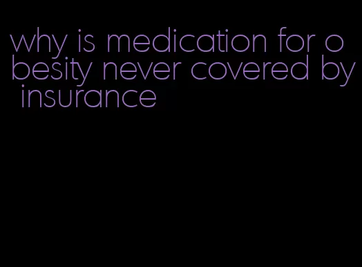 why is medication for obesity never covered by insurance