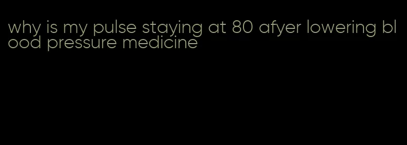 why is my pulse staying at 80 afyer lowering blood pressure medicine