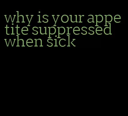 why is your appetite suppressed when sick