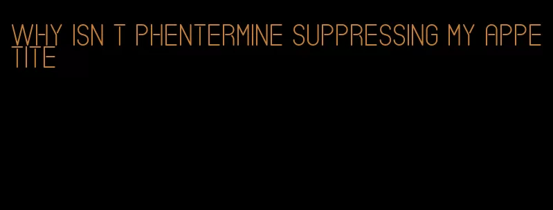 why isn t phentermine suppressing my appetite