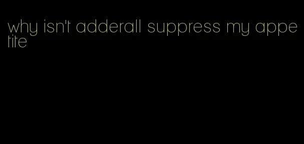 why isn't adderall suppress my appetite