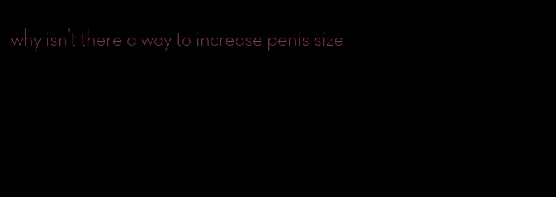 why isn't there a way to increase penis size