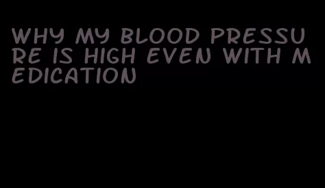 why my blood pressure is high even with medication