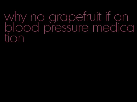 why no grapefruit if on blood pressure medication